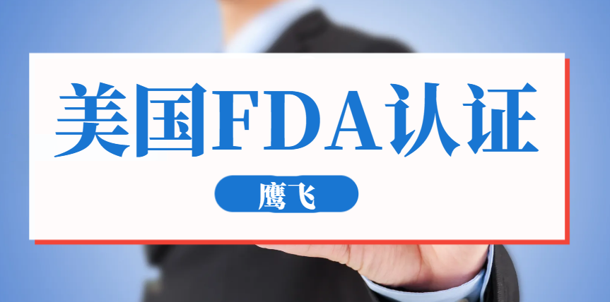 美國FDA認證是什么？哪些產品需要FDA認證？-鷹飛國際