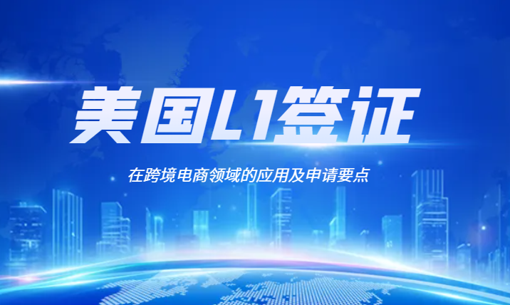 解讀美國(guó)L1簽證在跨境電商領(lǐng)域的應(yīng)用及申請(qǐng)要點(diǎn)