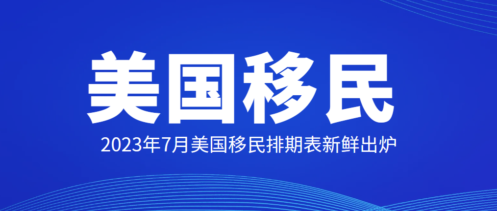 2023年7月美國移民排期表出爐，基本無變化！