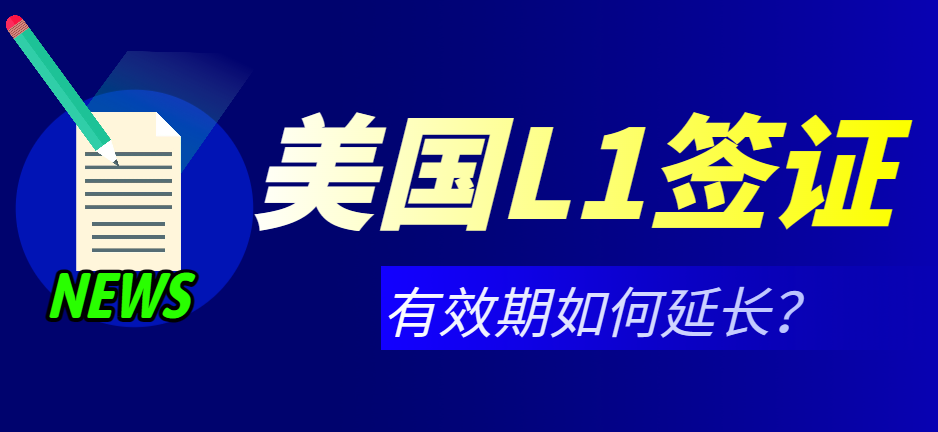 L1簽證有效期延長(zhǎng)條件及所需資料詳解