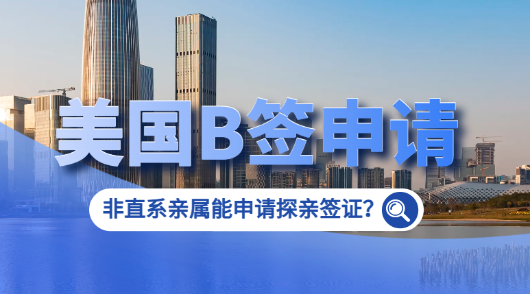 美國B類簽證申請：非直系親屬是否可申請探親簽證？