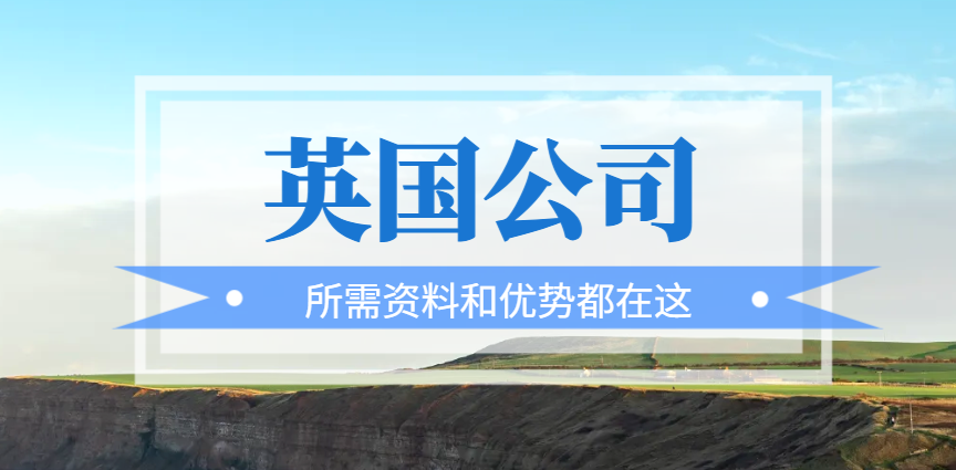 英國(guó)公司注冊(cè)全指南：所需資料和優(yōu)勢(shì)都在這