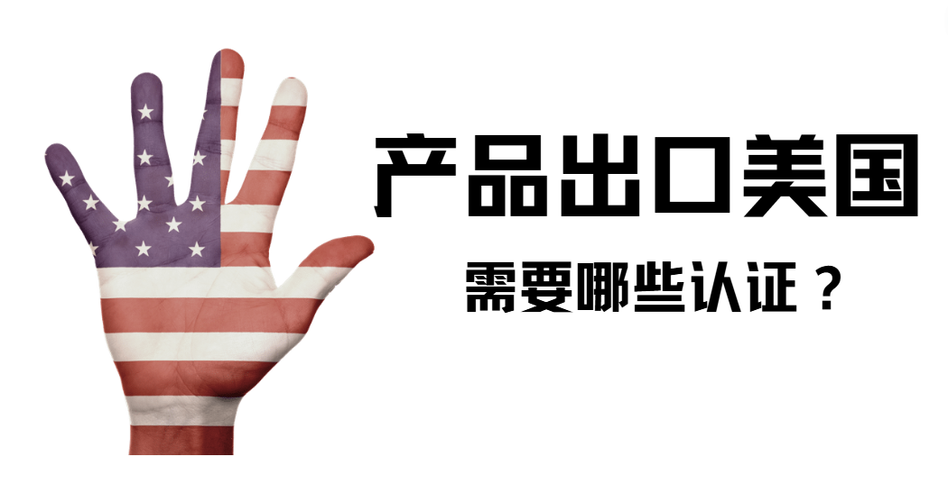 產(chǎn)品出口美國(guó)這些認(rèn)證手續(xù)，你需要提前了解！