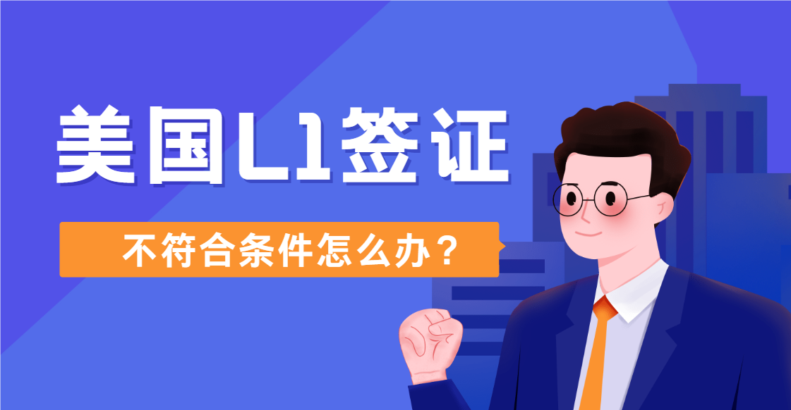 L1簽證申請遇阻？不符合條件？三步策略助你逆轉(zhuǎn)局勢