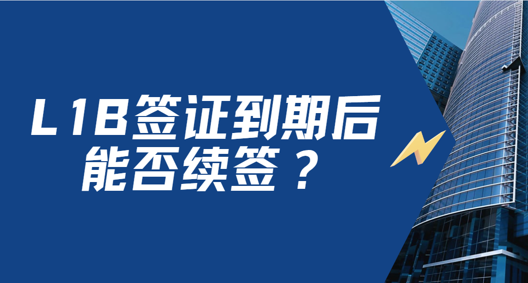 L1B簽證到期后能否續簽？全方位解析與注意事項