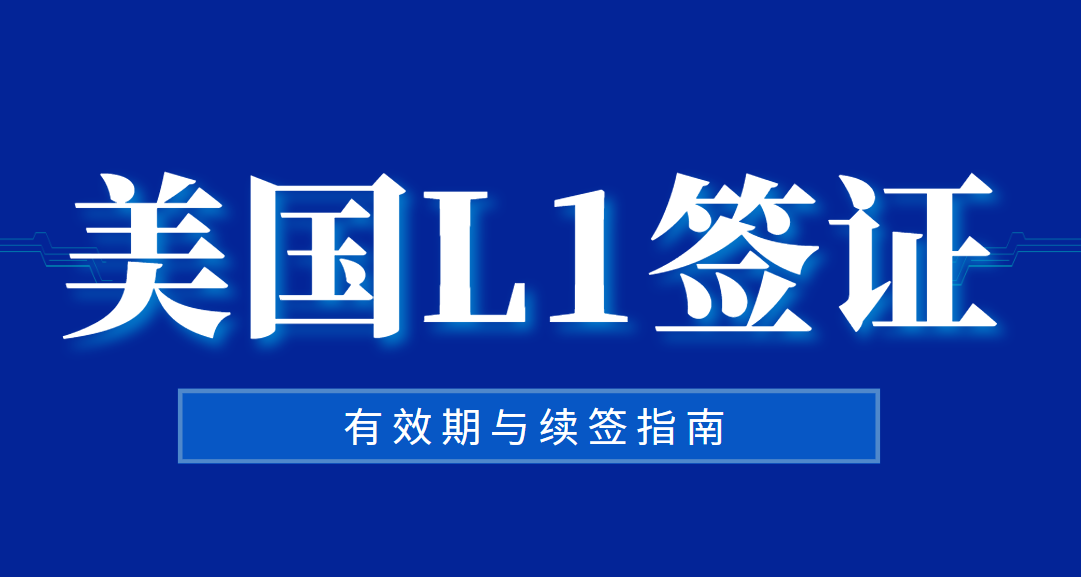 L1簽證有效期與續簽指南：如何確保順利延續？