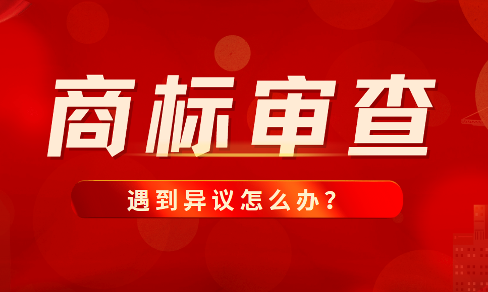 商標審查的標準是什么？如果遇到異議怎么辦？