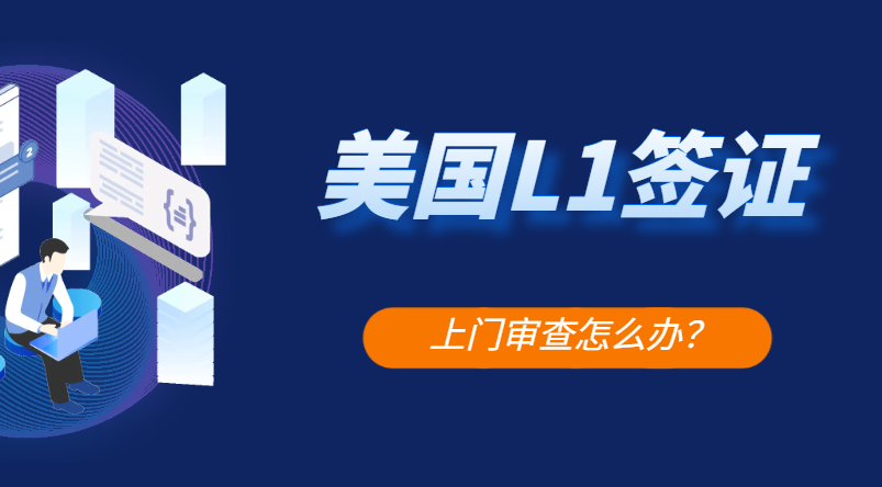 美國L1簽證上門審查：你需要知道的那些事兒