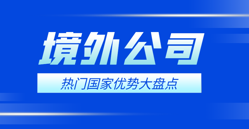境外公司注冊必看：熱門國家優(yōu)勢大盤點